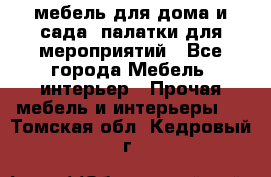 мебель для дома и сада, палатки для мероприятий - Все города Мебель, интерьер » Прочая мебель и интерьеры   . Томская обл.,Кедровый г.